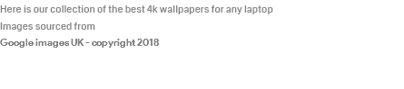 Here is our collection of the best 4k wallpapers for any laptop Images sourced from Google images UK - copyright 2018